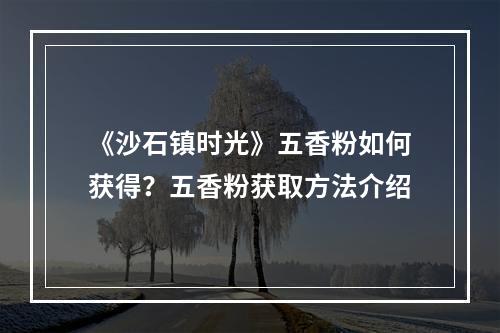 《沙石镇时光》五香粉如何获得？五香粉获取方法介绍