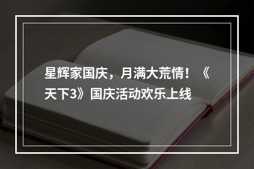 星辉家国庆，月满大荒情！《天下3》国庆活动欢乐上线