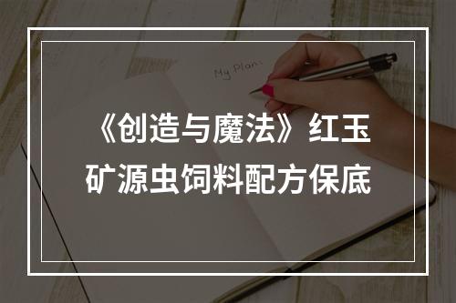 《创造与魔法》红玉矿源虫饲料配方保底