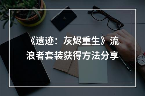 《遗迹：灰烬重生》流浪者套装获得方法分享