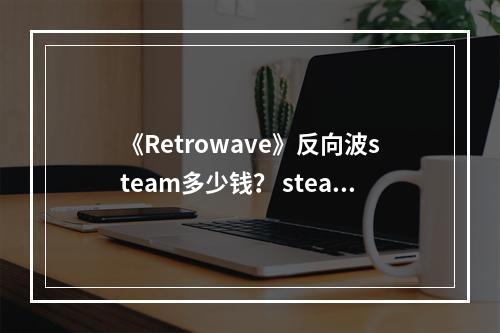 《Retrowave》反向波steam多少钱？ steam价格介绍