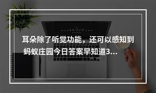 耳朵除了听觉功能，还可以感知到 蚂蚁庄园今日答案早知道3月22日