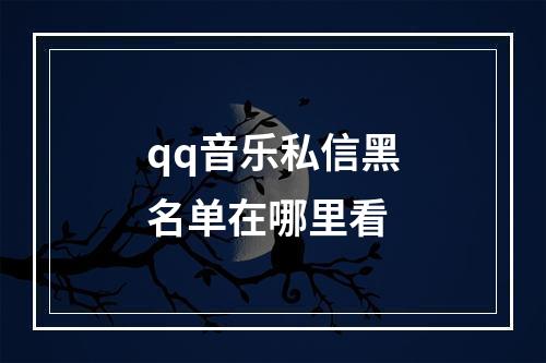 qq音乐私信黑名单在哪里看