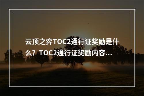 云顶之弈TOC2通行证奖励是什么？TOC2通行证奖励内容一览[多图]