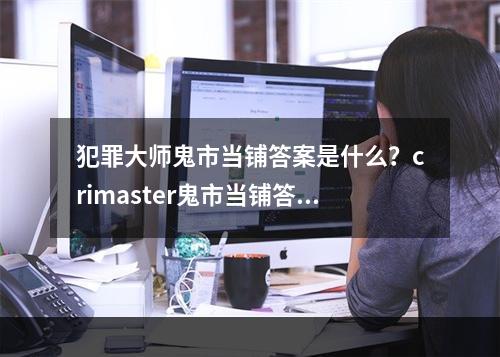 犯罪大师鬼市当铺答案是什么？crimaster鬼市当铺答案介绍[多图]