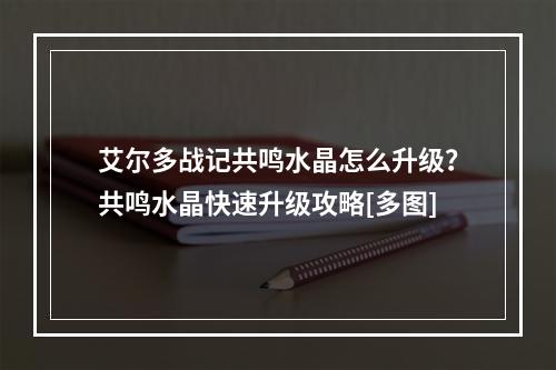 艾尔多战记共鸣水晶怎么升级？共鸣水晶快速升级攻略[多图]