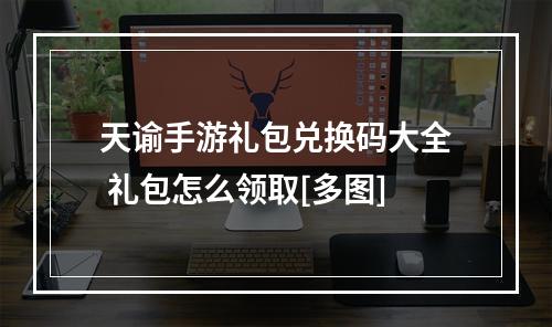 天谕手游礼包兑换码大全 礼包怎么领取[多图]