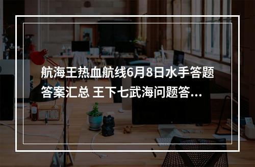 航海王热血航线6月8日水手答题答案汇总 王下七武海问题答案