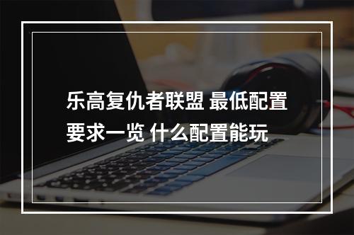 乐高复仇者联盟 最低配置要求一览 什么配置能玩