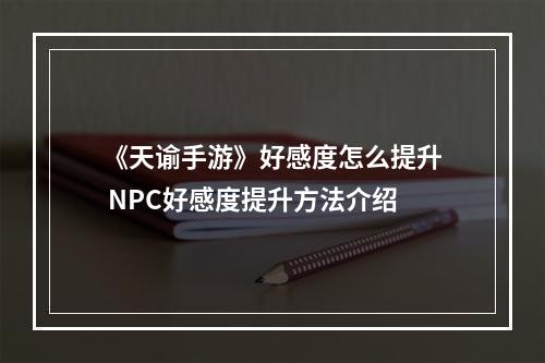 《天谕手游》好感度怎么提升 NPC好感度提升方法介绍