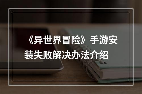 《异世界冒险》手游安装失败解决办法介绍