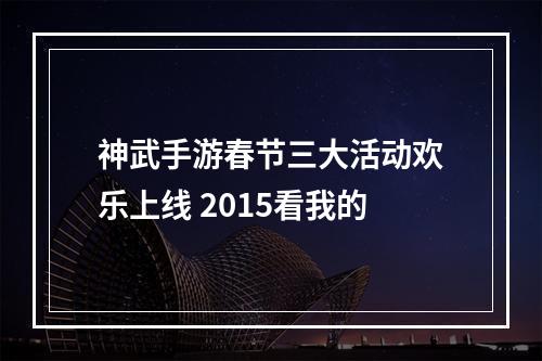 神武手游春节三大活动欢乐上线 2015看我的