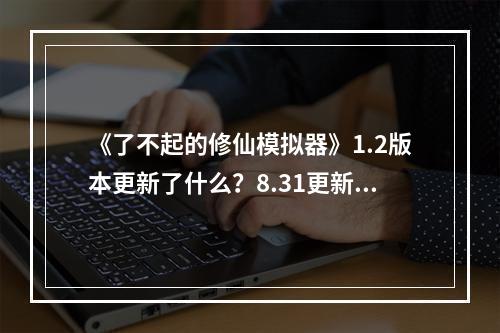 《了不起的修仙模拟器》1.2版本更新了什么？8.31更新内容一览