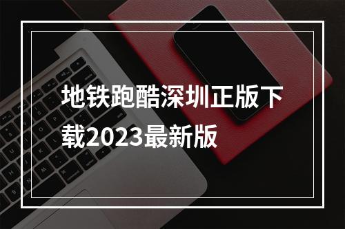 地铁跑酷深圳正版下载2023最新版