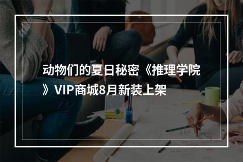 动物们的夏日秘密《推理学院》VIP商城8月新装上架