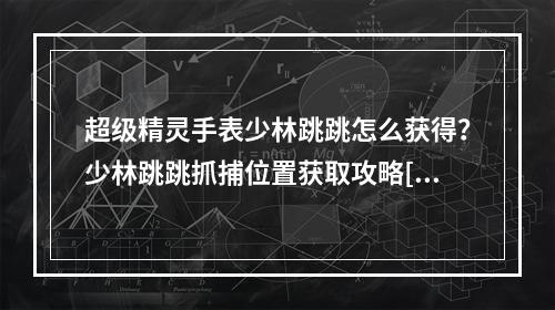 超级精灵手表少林跳跳怎么获得？少林跳跳抓捕位置获取攻略[多图]