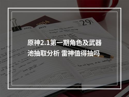 原神2.1第一期角色及武器池抽取分析 雷神值得抽吗