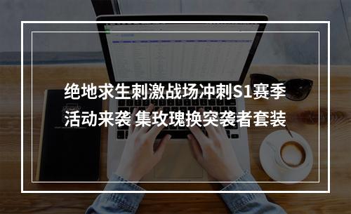 绝地求生刺激战场冲刺S1赛季活动来袭 集玫瑰换突袭者套装