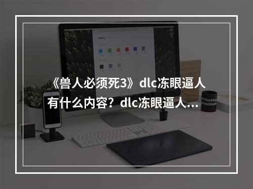 《兽人必须死3》dlc冻眼逼人有什么内容？dlc冻眼逼人内容一览