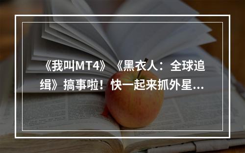 《我叫MT4》《黑衣人：全球追缉》搞事啦！快一起来抓外星人！