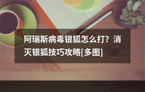 阿瑞斯病毒银狐怎么打？消灭银狐技巧攻略[多图]