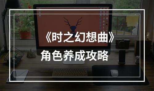 《时之幻想曲》角色养成攻略