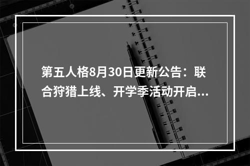 第五人格8月30日更新公告：联合狩猎上线、开学季活动开启[多图]