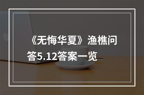 《无悔华夏》渔樵问答5.12答案一览