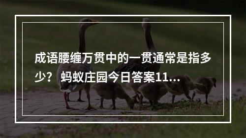 成语腰缠万贯中的一贯通常是指多少？ 蚂蚁庄园今日答案11月22日