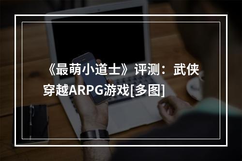 《最萌小道士》评测：武侠穿越ARPG游戏[多图]