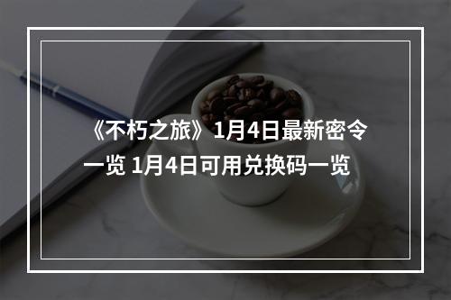 《不朽之旅》1月4日最新密令一览 1月4日可用兑换码一览