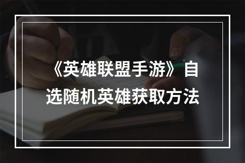 《英雄联盟手游》自选随机英雄获取方法