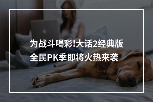 为战斗喝彩!大话2经典版全民PK季即将火热来袭