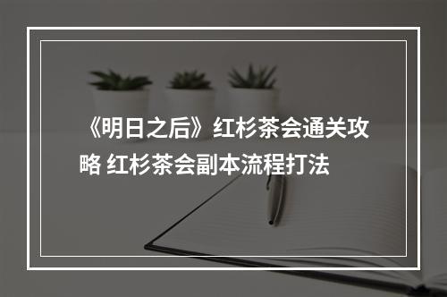 《明日之后》红杉茶会通关攻略 红杉茶会副本流程打法