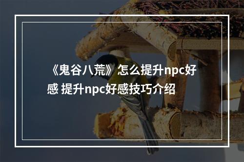 《鬼谷八荒》怎么提升npc好感 提升npc好感技巧介绍