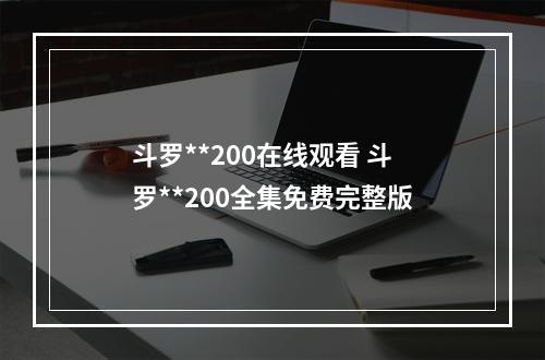 斗罗**200在线观看 斗罗**200全集免费完整版