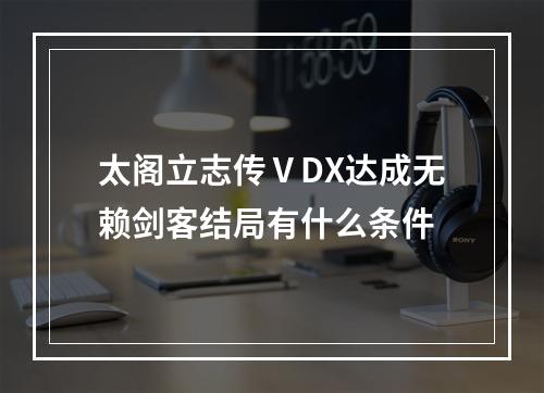 太阁立志传ⅤDX达成无赖剑客结局有什么条件