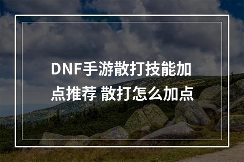 DNF手游散打技能加点推荐 散打怎么加点