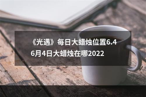 《光遇》每日大蜡烛位置6.4 6月4日大蜡烛在哪2022