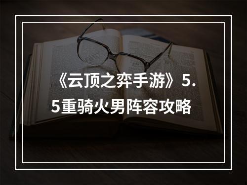 《云顶之弈手游》5.5重骑火男阵容攻略