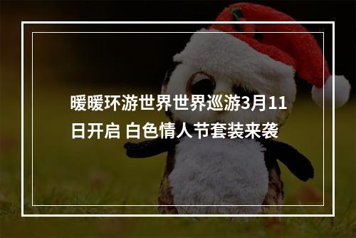 暖暖环游世界世界巡游3月11日开启 白色情人节套装来袭