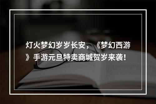 灯火梦幻岁岁长安，《梦幻西游》手游元旦特卖商城贺岁来袭！