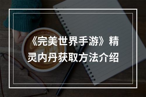 《完美世界手游》精灵内丹获取方法介绍