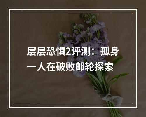 层层恐惧2评测：孤身一人在破败邮轮探索