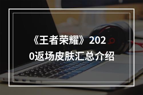 《王者荣耀》2020返场皮肤汇总介绍