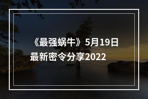 《最强蜗牛》5月19日最新密令分享2022