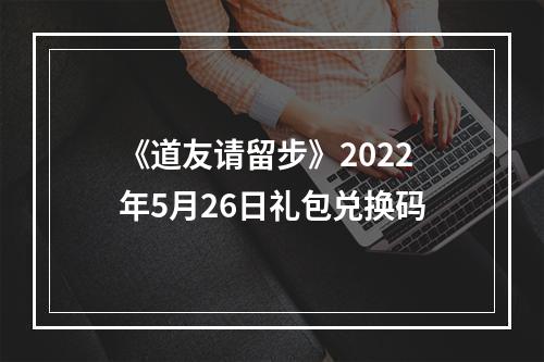 《道友请留步》2022年5月26日礼包兑换码