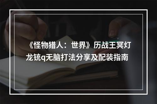 《怪物猎人：世界》历战王冥灯龙铳q无脑打法分享及配装指南