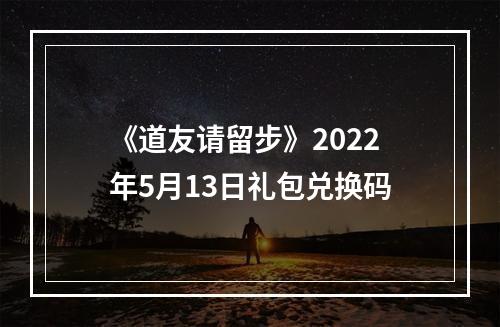 《道友请留步》2022年5月13日礼包兑换码