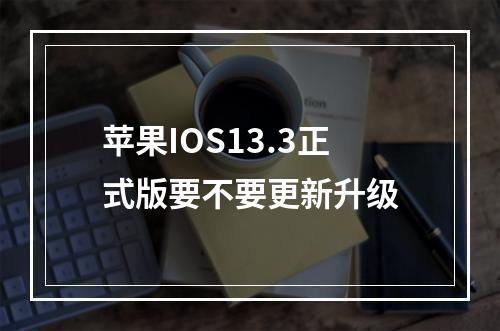 苹果IOS13.3正式版要不要更新升级